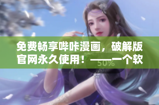 免费畅享哔咔漫画，破解版官网永久使用！——一个软件编辑的推荐