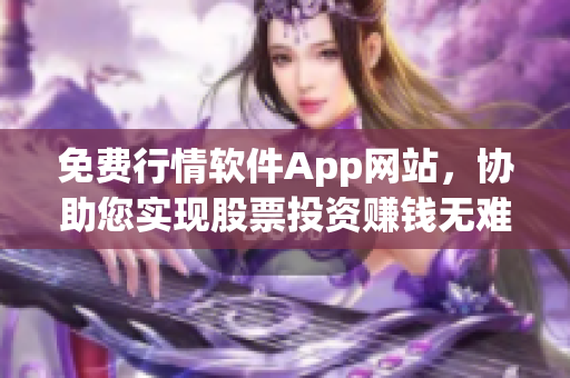 免费行情软件App网站，协助您实现股票投资赚钱无难度