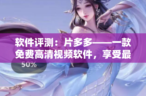 软件评测：片多多——一款免费高清视频软件，享受最新电视剧！