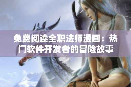 免费阅读全职法师漫画：热门软件开发者的冒险故事