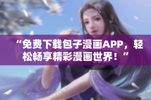 “免费下载包子漫画APP，轻松畅享精彩漫画世界！”