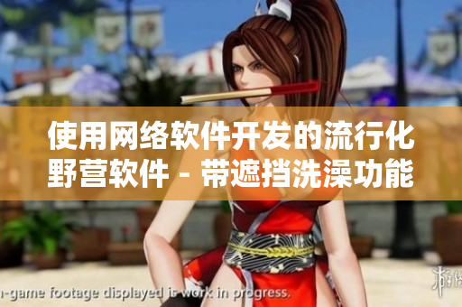 使用网络软件开发的流行化野营软件 - 带遮挡洗澡功能的魅扣搭帐。
