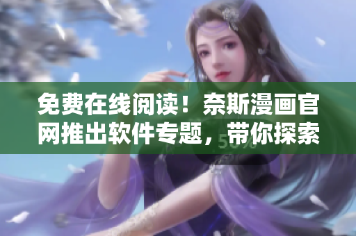 免费在线阅读！奈斯漫画官网推出软件专题，带你探索最佳网络软件！