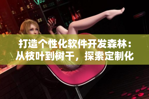 打造个性化软件开发森林：从枝叶到树干，探索定制化开发之美