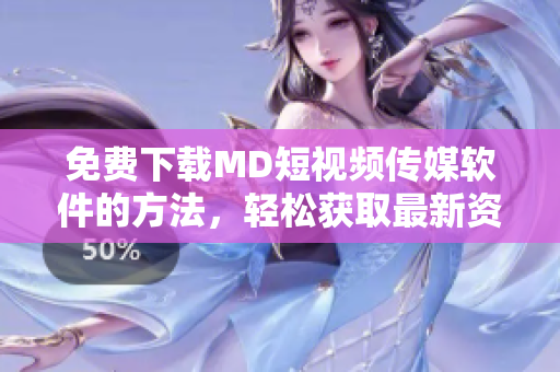 免费下载MD短视频传媒软件的方法，轻松获取最新资讯与实用功能