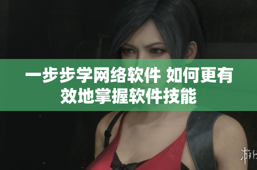 一步步学网络软件 如何更有效地掌握软件技能