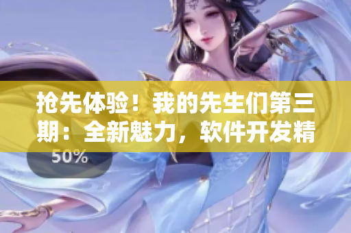 抢先体验！我的先生们第三期：全新魅力，软件开发精彩纷呈【鹧鸪哨】