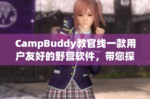 CampBuddy教官线一款用户友好的野营软件，带您探索大自然
