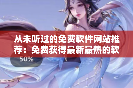 从未听过的免费软件网站推荐：免费获得最新最热的软件！