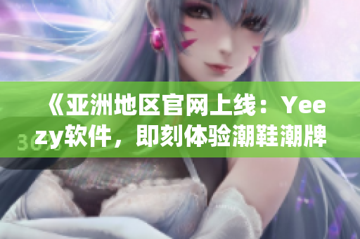 《亚洲地区官网上线：Yeezy软件，即刻体验潮鞋潮牌文化》