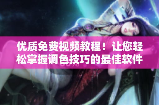 优质免费视频教程！让您轻松掌握调色技巧的最佳软件下载