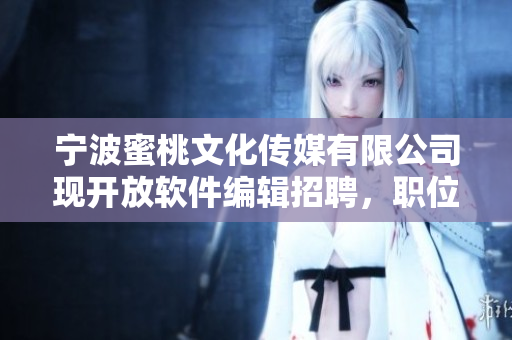 宁波蜜桃文化传媒有限公司现开放软件编辑招聘，职位稳定、待遇优厚