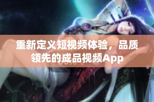 重新定义短视频体验，品质领先的成品视频App