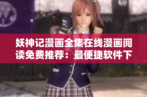 妖神记漫画全集在线漫画阅读免费推荐：最便捷软件下载方式分享