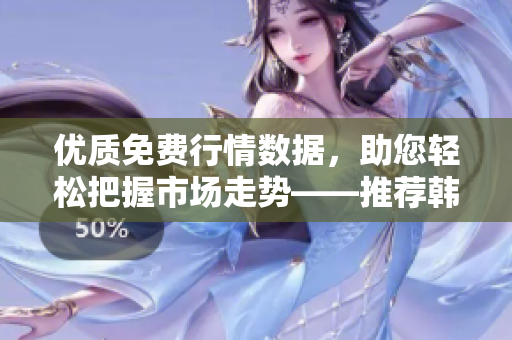 优质免费行情数据，助您轻松把握市场走势——推荐韩国免费行情网站