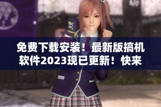 免费下载安装！最新版搞机软件2023现已更新！快来体验最新版本！