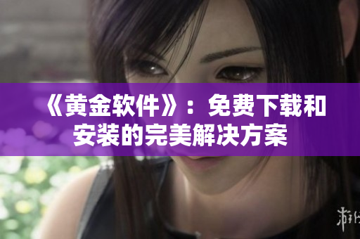 《黄金软件》：免费下载和安装的完美解决方案