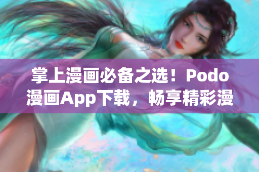 掌上漫画必备之选！Podo漫画App下载，畅享精彩漫画世界