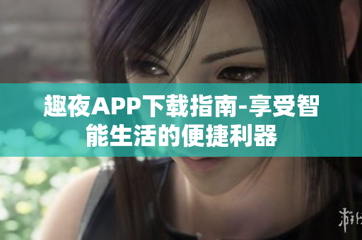 趣夜APP下载指南-享受智能生活的便捷利器