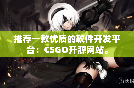 推荐一款优质的软件开发平台：CSGO开源网站。