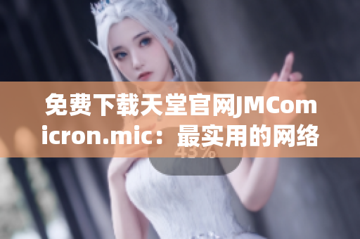 免费下载天堂官网JMComicron.mic：最实用的网络软件平台