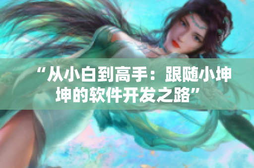 “从小白到高手：跟随小坤坤的软件开发之路”
