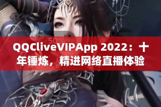 QQCliveVIPApp 2022：十年锤炼，精进网络直播体验