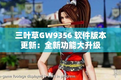 三叶草GW9356 软件版本更新：全新功能大升级