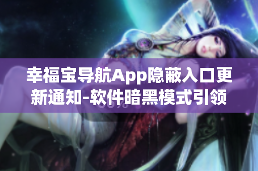 幸福宝导航App隐蔽入口更新通知-软件暗黑模式引领前沿