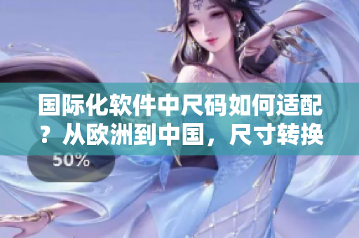 国际化软件中尺码如何适配？从欧洲到中国，尺寸转换给你答案！