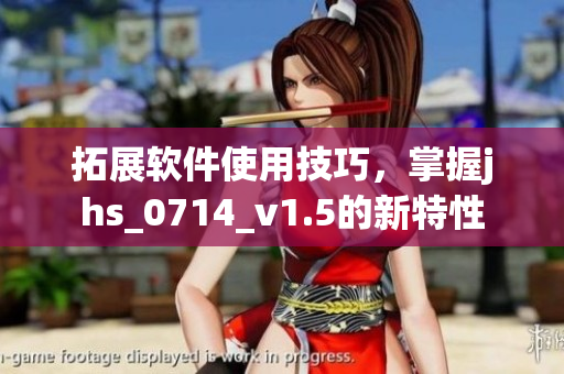 拓展软件使用技巧，掌握jhs_0714_v1.5的新特性