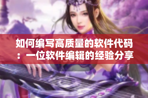 如何编写高质量的软件代码：一位软件编辑的经验分享