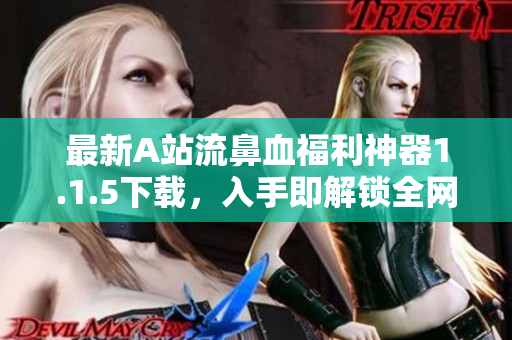 最新A站流鼻血福利神器1.1.5下载，入手即解锁全网黄图！