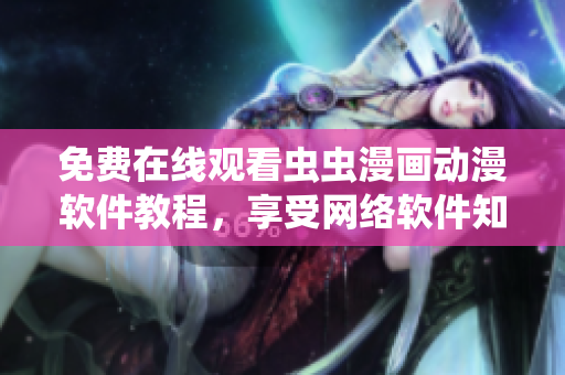 免费在线观看虫虫漫画动漫软件教程，享受网络软件知识的乐趣