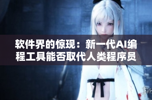软件界的惊现：新一代AI编程工具能否取代人类程序员？