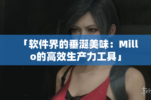 「软件界的垂涎美味：Millo的高效生产力工具」