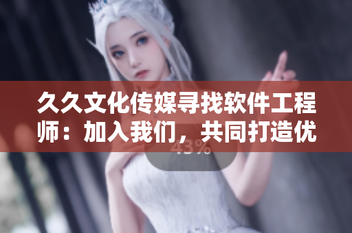 久久文化传媒寻找软件工程师：加入我们，共同打造优秀软件！