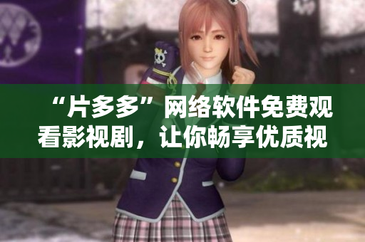 “片多多”网络软件免费观看影视剧，让你畅享优质视听体验！