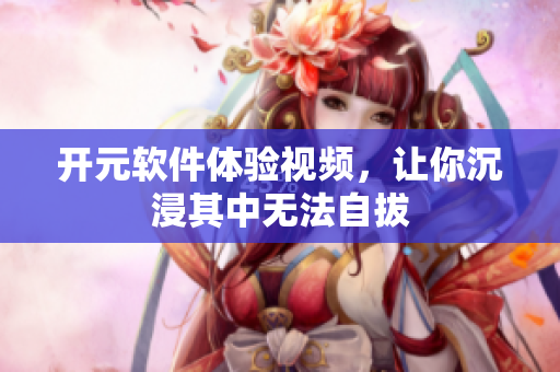 开元软件体验视频，让你沉浸其中无法自拔