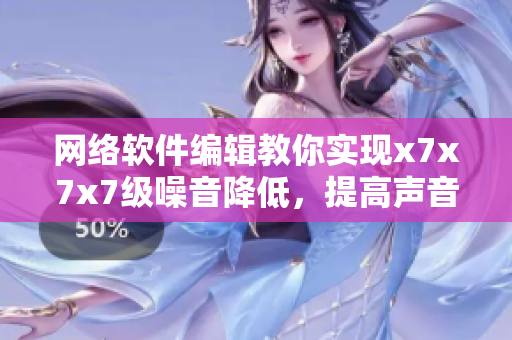 网络软件编辑教你实现x7x7x7级噪音降低，提高声音质量