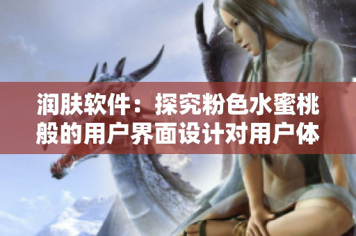 润肤软件：探究粉色水蜜桃般的用户界面设计对用户体验的影响