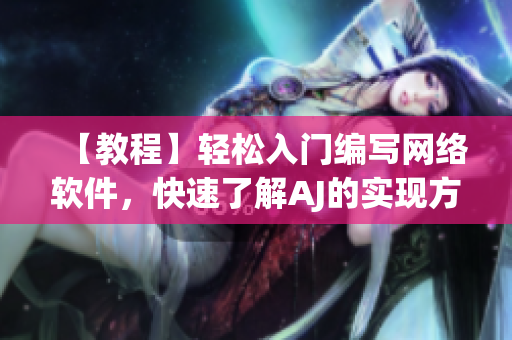 【教程】轻松入门编写网络软件，快速了解AJ的实现方法及技巧！