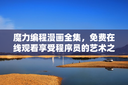 魔力编程漫画全集，免费在线观看享受程序员的艺术之美
