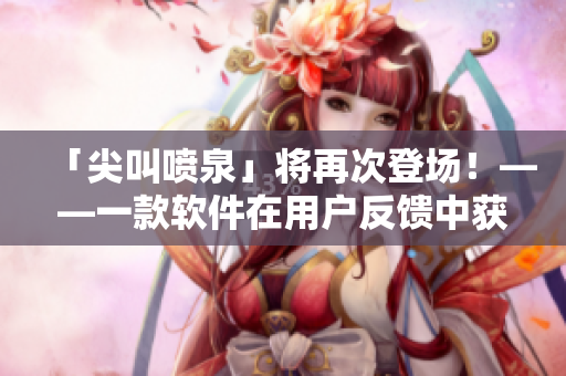 「尖叫喷泉」将再次登场！——一款软件在用户反馈中获得高度赞誉