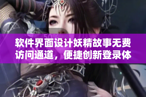 软件界面设计妖精故事无费访问通道，便捷创新登录体验