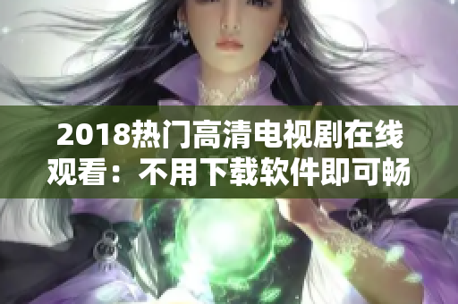 2018热门高清电视剧在线观看：不用下载软件即可畅享