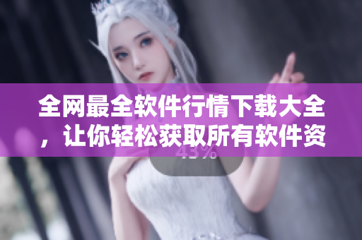 全网最全软件行情下载大全，让你轻松获取所有软件资讯！