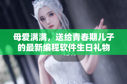 母爱满满，送给青春期儿子的最新编程软件生日礼物