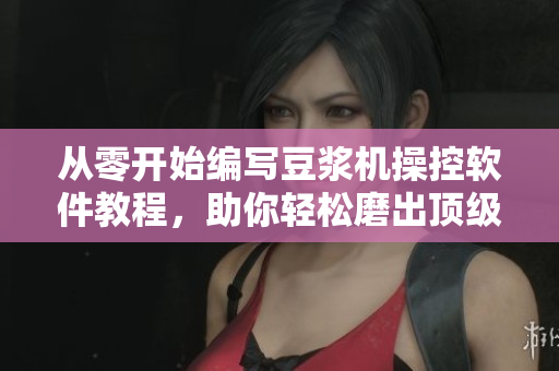 从零开始编写豆浆机操控软件教程，助你轻松磨出顶级豆浆