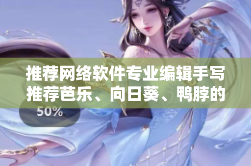 推荐网络软件专业编辑手写推荐芭乐、向日葵、鸭脖的店铺